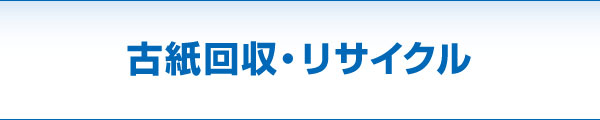 古紙回収・リサイクル 古紙回収・リサイクル