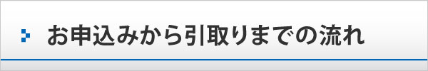 お申込みから引取りまでの流れ お申込みから引取りまでの流れ
